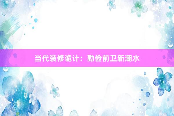 当代装修诡计：勤俭前卫新潮水