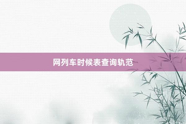 网列车时候表查询轨范