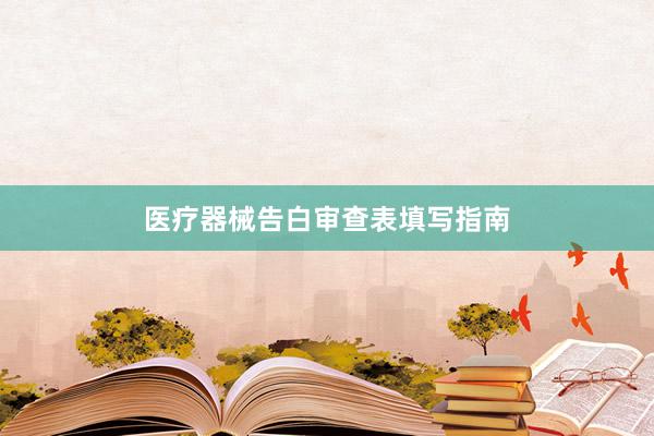 医疗器械告白审查表填写指南