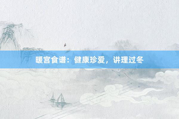 暖宫食谱：健康珍爱，讲理过冬