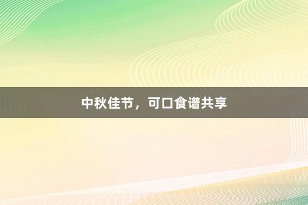 中秋佳节，可口食谱共享