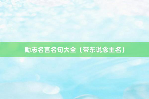 励志名言名句大全（带东说念主名）