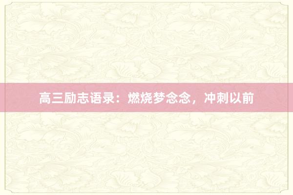 高三励志语录：燃烧梦念念，冲刺以前